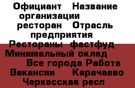 Официант › Название организации ­ Bacco, ресторан › Отрасль предприятия ­ Рестораны, фастфуд › Минимальный оклад ­ 20 000 - Все города Работа » Вакансии   . Карачаево-Черкесская респ.